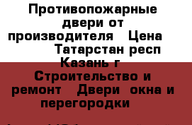 Противопожарные двери от производителя › Цена ­ 10 000 - Татарстан респ., Казань г. Строительство и ремонт » Двери, окна и перегородки   
